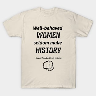 “Well-behaved women seldom make history.” -- Laurel Thatcher Ulrich T-Shirt